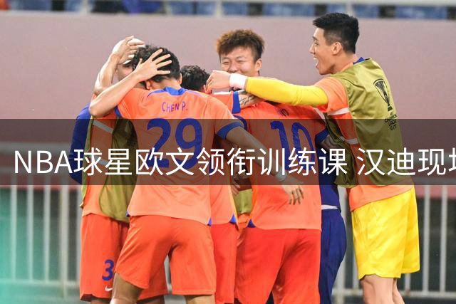 NBA球星欧文领衔训练课 汉迪现场教学高难度后撤步技巧